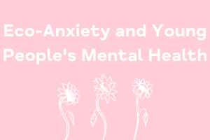 Eco-Anxiety and Young People’s Mental Health