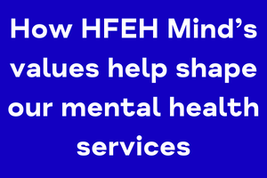 How HFEH Mind’s values help shape our mental health services