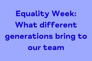 Equality Week: What different generations bring to our team