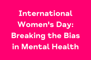 International Women’s Day 2022: Breaking the bias in women’s mental health care