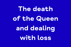 The Death of The Queen and dealing with loss