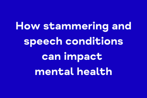 How stammering and speech conditions can impact mental health