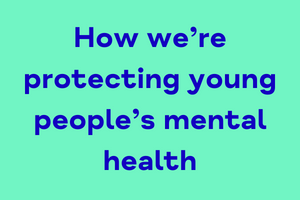 How we’re protecting young people’s mental health