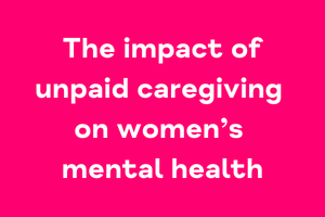 The impact of unpaid caregiving on women’s mental health